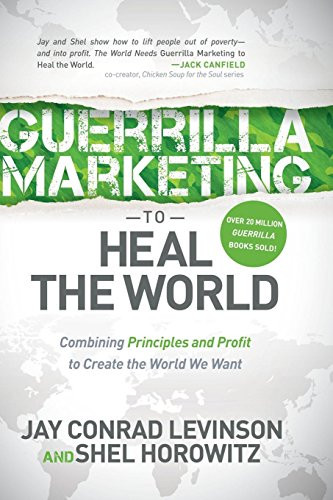 Guerrilla Marketing to Heal the World (Combining Principles and Profit to Create the World We Want) by Jay Conrad Levinson, Shel Horowitz, 9781630476588