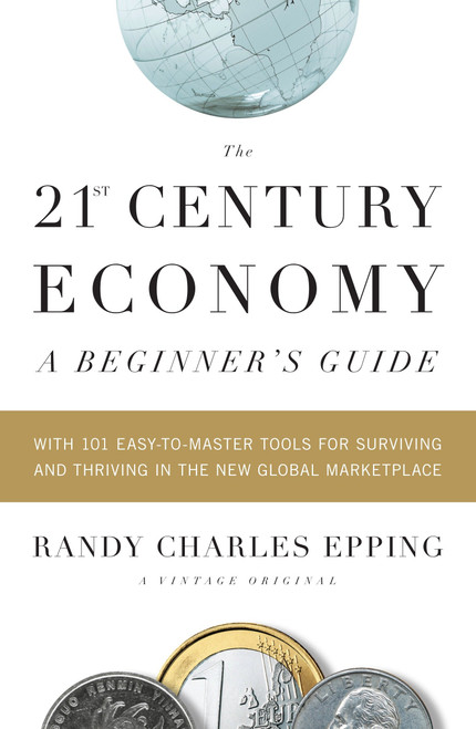 The 21st Century Economy--A Beginner's Guide (With 101 Easy-to-Master Tools for Surviving and Thriving in the New Global Marketplace) by Randy Charles Epping, 9780307387905