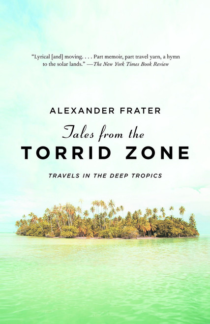 Tales from the Torrid Zone (Travels in the Deep Tropics) by Alexander Frater, 9780307388261