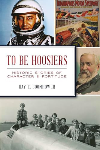 To Be Hoosiers (Historic Stories of Character & Fortitude) by Ray Boomhower, 9781467145404