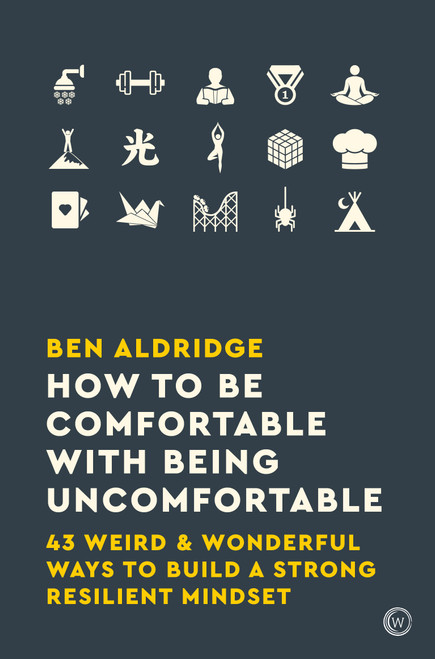 How to Be Comfortable with Being Uncomfortable (43 Weird & Wonderful Ways to Build a Strong, Resilient Mindset) by Ben Aldridge, 9781786783424