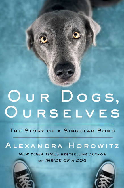 Our Dogs, Ourselves (The Story of a Singular Bond) by Alexandra Horowitz, 9781501175008