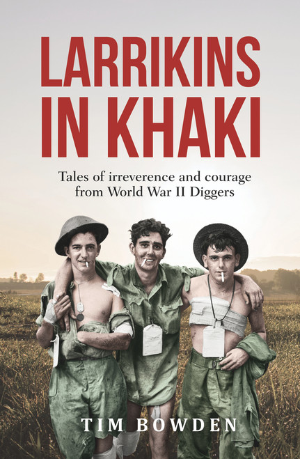 Larrikins in Khaki (Tales of Irreverence and Courage From World War II Diggers) by Tim Bowden, 9781760528546