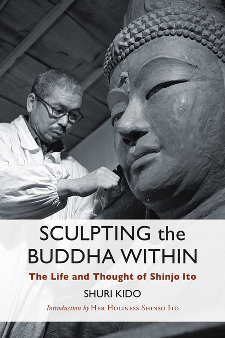 Sculpting the Buddha Within (The Life and Thought of Shinjo Ito) by Shuri Kido, Her Holiness Shinso Ito, Most Venerable Etai Yamada, 9781614296195
