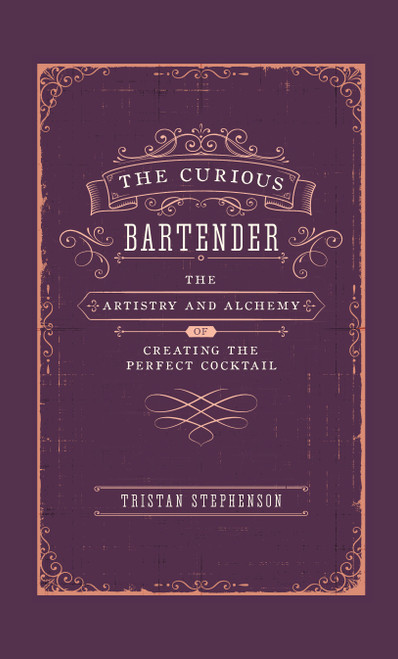 The Curious Bartender (The Artistry & Alchemy of Creating the Perfect Cocktail) by Tristan Stephenson, 9781788791540