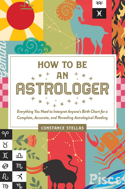 How to Be an Astrologer (Everything You Need to Interpret Anyone's Birth Chart for a Complete, Accurate, and Revealing Astrological Reading) by Constance Stellas, 9781507213018