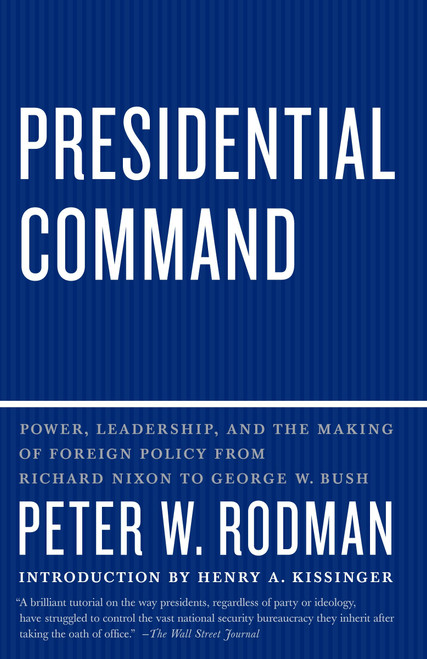 Presidential Command (Power, Leadership, and the Making of Foreign Policy from Richard Nixon to George W. Bush) by Peter W. Rodman, Henry Kissinger, 9780307390523