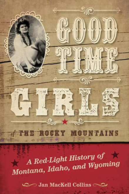 Good Time Girls of the Rocky Mountains (A Red-Light History of Montana, Idaho, and Wyoming) by Jan MacKell Collins, 9781493038077