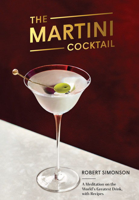 The Martini Cocktail (A Meditation on the World's Greatest Drink, with Recipes) by Robert Simonson, 9780399581212