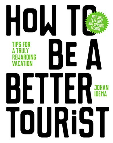 How to be a Better Tourist (Tips for a Truly Rewarding Vacation) by Johan Idema, 9789063694937