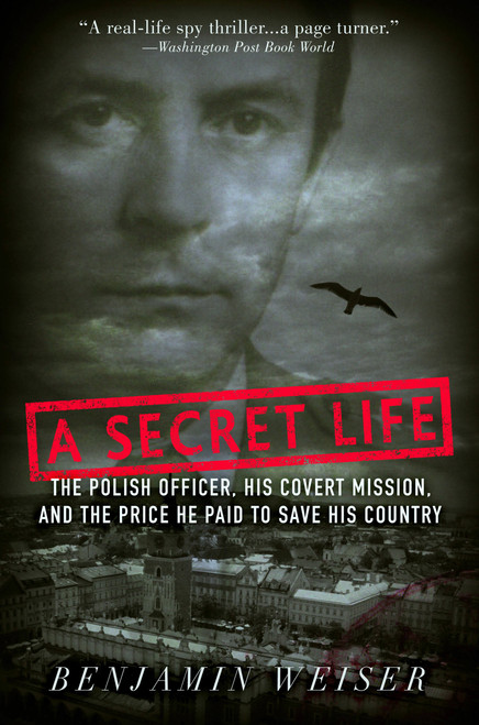 A Secret Life (The Polish Officer, His Covert Mission, And The Price He Paid To Save His Country) by Benjamin Weiser, 9781586483050