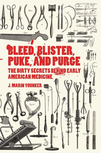 Bleed, Blister, Puke, and Purge (The Dirty Secrets Behind Early American Medicine) by J. Marin Younker, 9781942186502