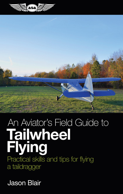 An Aviator's Field Guide to Tailwheel Flying (Practical skills and tips for flying a taildragger) by Jason Blair, 9781619545892