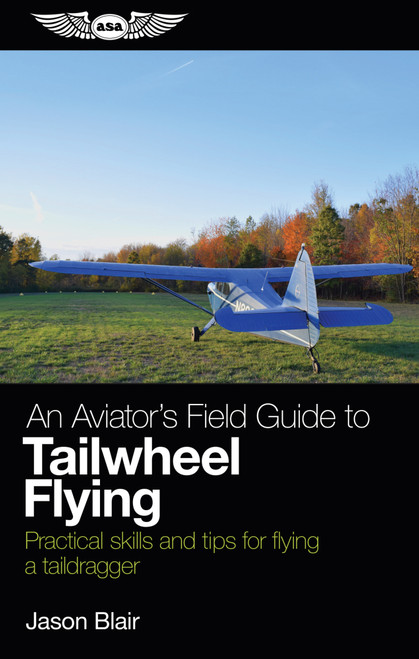An Aviator's Field Guide to Tailwheel Flying (Practical skills and tips for flying a taildragger) by Jason Blair, 9781619545892