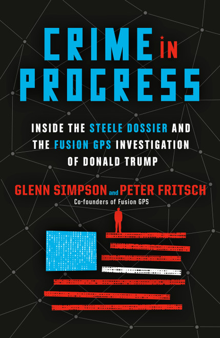 Crime in Progress (Inside the Steele Dossier and the Fusion GPS Investigation of Donald Trump) by Glenn Simpson, Peter Fritsch, 9780593134153