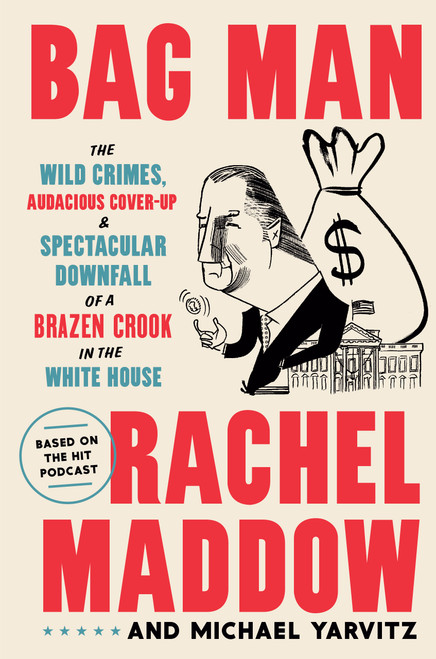 Bag Man (The Wild Crimes, Audacious Cover-Up, and Spectacular Downfall  of a Brazen Crook in the White House) by Rachel Maddow, Michael Yarvitz, 9780593136683