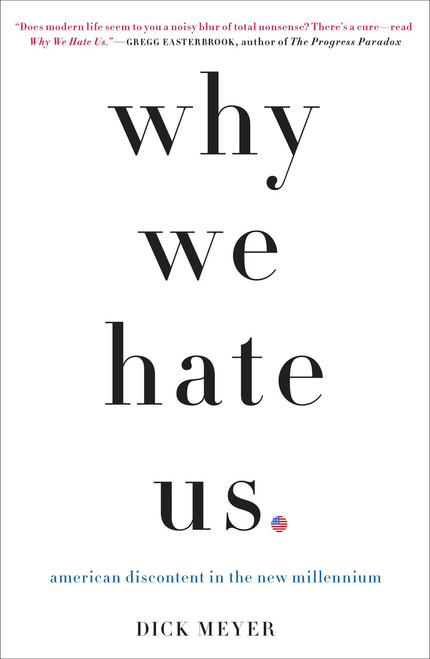 Why We Hate Us (American Discontent in the New Millennium) by Dick Meyer, 9780307406637