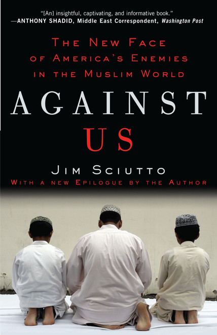Against Us (The New Face of America's Enemies in the Muslim World) by Jim Sciutto, 9780307406897