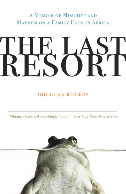 The Last Resort (A Memoir of Mischief and Mayhem on a Family Farm in Africa) by Douglas Rogers, 9780307407986