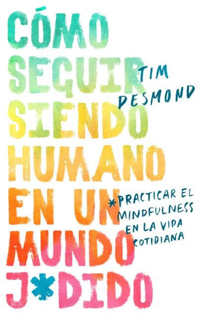 How to Stay Human in a F*cked-Up World (Como seguir siendo humano en un mundo: Practicar el mindfulness en la vida cotidiana) (Spanish Edition) by Tim Desmond, Luz Y. Anes Rivera, 9780062992321
