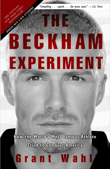 The Beckham Experiment (How the World's Most Famous Athlete Tried to Conquer America) by Grant Wahl, 9780307408594