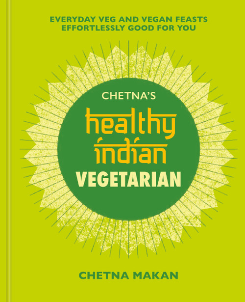 Chetna's Healthy Indian: Vegetarian (Everyday Veg and Vegan Feasts Effortlessly Good for You) by Chetna Makan, 9781784726621