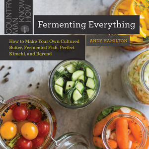 Fermenting Everything (How to Make Your Own Cultured Butter, Fermented Fish, Perfect Kimchi, and Beyond) by Andy Hamilton, 9781682684696