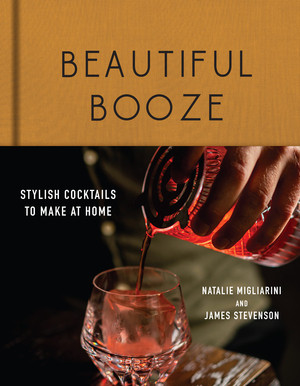 Beautiful Booze (Stylish Cocktails to Make at Home) by Natalie Migliarini, James Stevenson, 9781682684931
