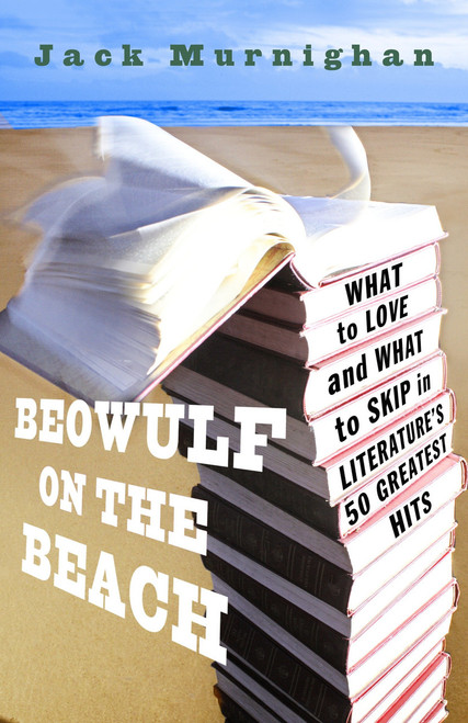 Beowulf on the Beach (What to Love and What to Skip in Literature's 50 Greatest Hits) by Jack Murnighan, 9780307409577