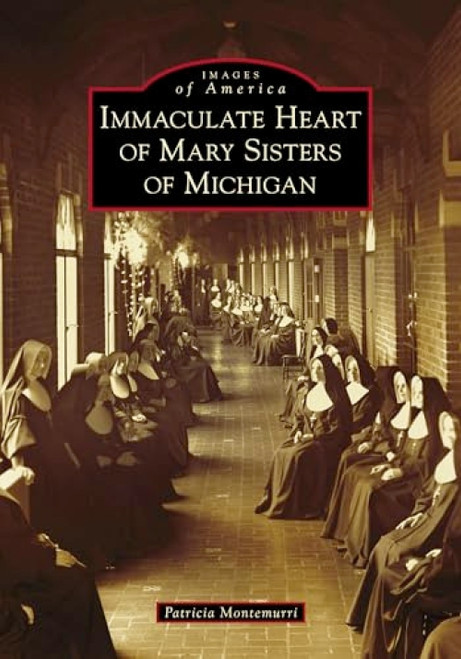 Immaculate Heart of Mary Sisters of Michigan by Patricia Montemurri, 9781467104555