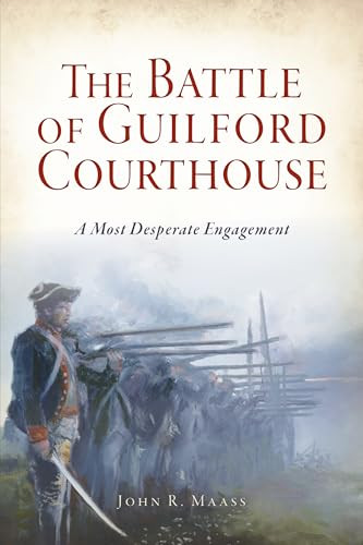 The Battle of Guilford Courthouse (A Most Desperate Engagement) by Dr. John R. Maass, 9781467139120