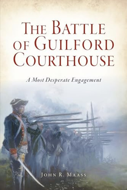 The Battle of Guilford Courthouse (A Most Desperate Engagement) by Dr. John R. Maass, 9781467139120