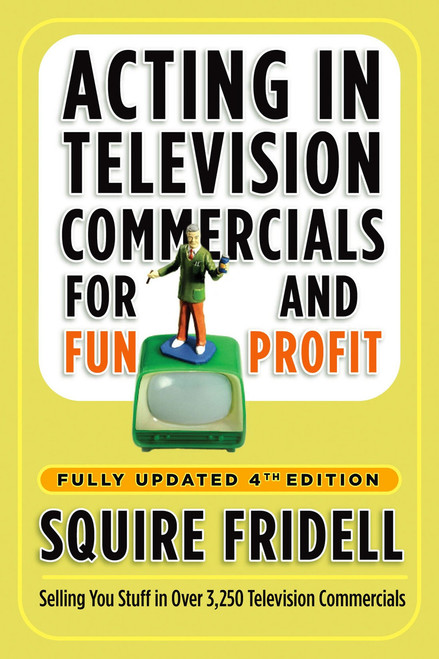 Acting in Television Commercials for Fun and Profit, 4th Edition (Fully Updated 4th Edition) by Squire Fridell, 9780307450241