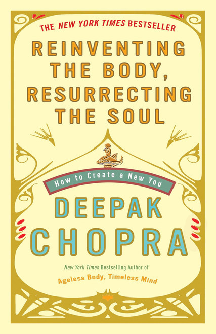 Reinventing the Body, Resurrecting the Soul (How to Create a New You) by Deepak Chopra, M.D., 9780307452986