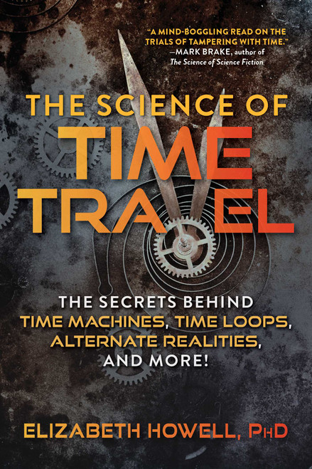 The Science of Time Travel (The Secrets Behind Time Machines, Time Loops, Alternate Realities, and More!) by Elizabeth Howell, 9781510749641