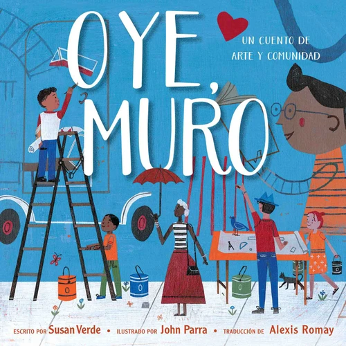 Oye, Muro (Hey, Wall) (Un cuento de arte y comunidad) (Spanish Edition) by Susan Verde, John Parra, Alexis Romay, 9781534468450