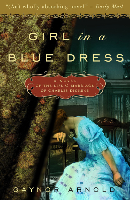 Girl in a Blue Dress (A Novel Inspired by the Life and Marriage of Charles Dickens) by Gaynor Arnold, 9780307463029
