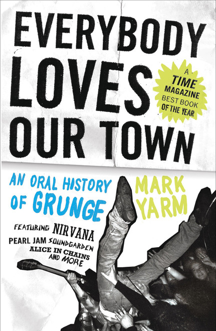Everybody Loves Our Town (An Oral History of Grunge) by Mark Yarm, 9780307464446