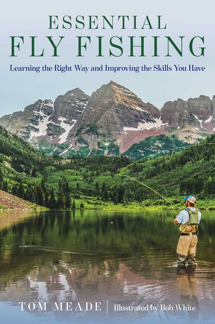Essential Fly Fishing (Learning the Right Way and Improving the Skills You Have) by Tom Meade, Bob White, 9781493050369