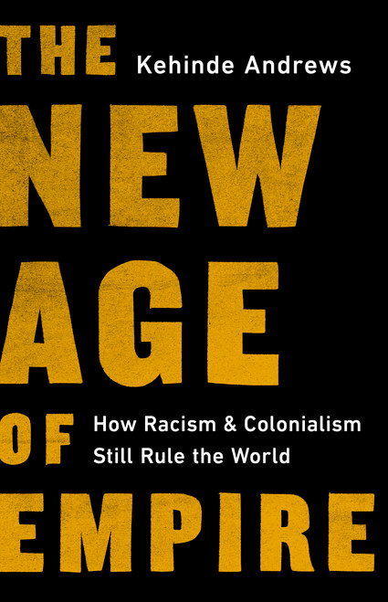 The New Age of Empire (How Racism and Colonialism Still Rule the World) by Kehinde Andrews, 9781645036920