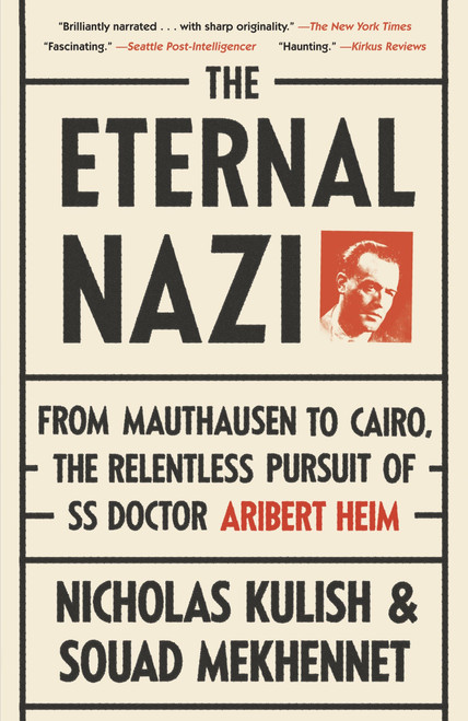 The Eternal Nazi (From Mauthausen to Cairo, the Relentless Pursuit of SS Doctor Aribert Heim) by Nicholas Kulish, Souad Mekhennet, 9780307475213