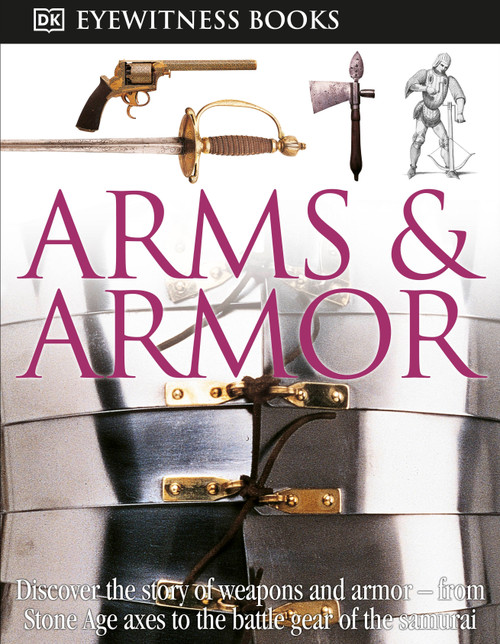 DK Eyewitness Books: Arms and Armor (Discover the Story of Weapons and Armor-from Stone Age Axes to the Battle Gear o) by DK, 9780756673192