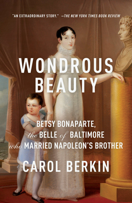 Wondrous Beauty (Betsy Bonaparte, the Belle of Baltimore Who Married Napoleon's Brother) by Carol Berkin, 9780307476258