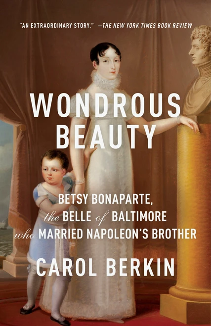 Wondrous Beauty (Betsy Bonaparte, the Belle of Baltimore Who Married Napoleon's Brother) by Carol Berkin, 9780307476258