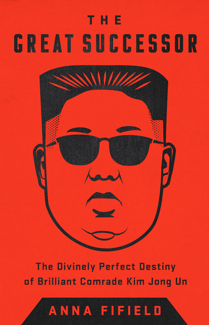 The Great Successor (The Divinely Perfect Destiny of Brilliant Comrade Kim Jong Un) - 9781541742499 by Anna Fifield, 9781541742499