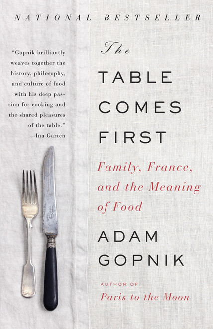 The Table Comes First (Family, France, and the Meaning of Food) by Adam Gopnik, 9780307476968