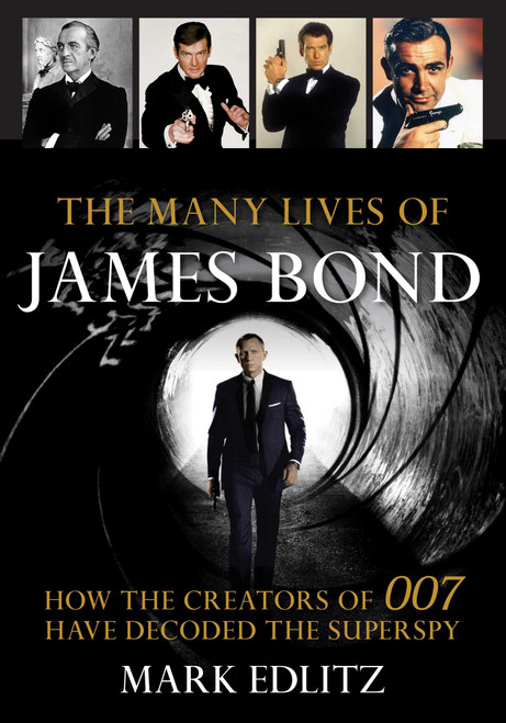 The Many Lives of James Bond (How the Creators of 007 Have Decoded the Superspy) by Mark Edlitz, 9781493041565