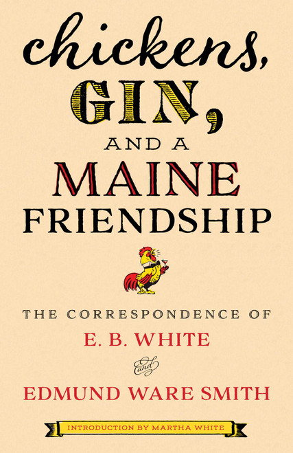 Chickens, Gin, and a Maine Friendship (The Correspondence of E. B. White and Edmund Ware Smith) by E.B. White, Edmund Ware Smith, Martha White, 9781608937325