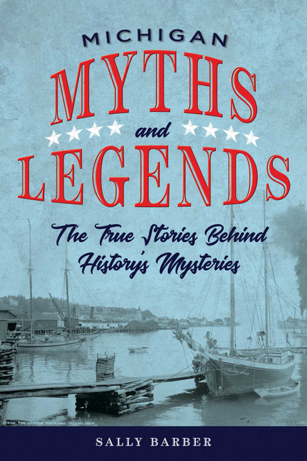 Michigan Myths and Legends (The True Stories behind History's Mysteries) by Sally Barber, 9781493040087