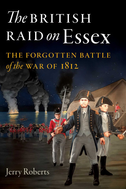 The British Raid on Essex (The Forgotten Battle of the War of 1812) by Jerry Roberts, 9781493048007